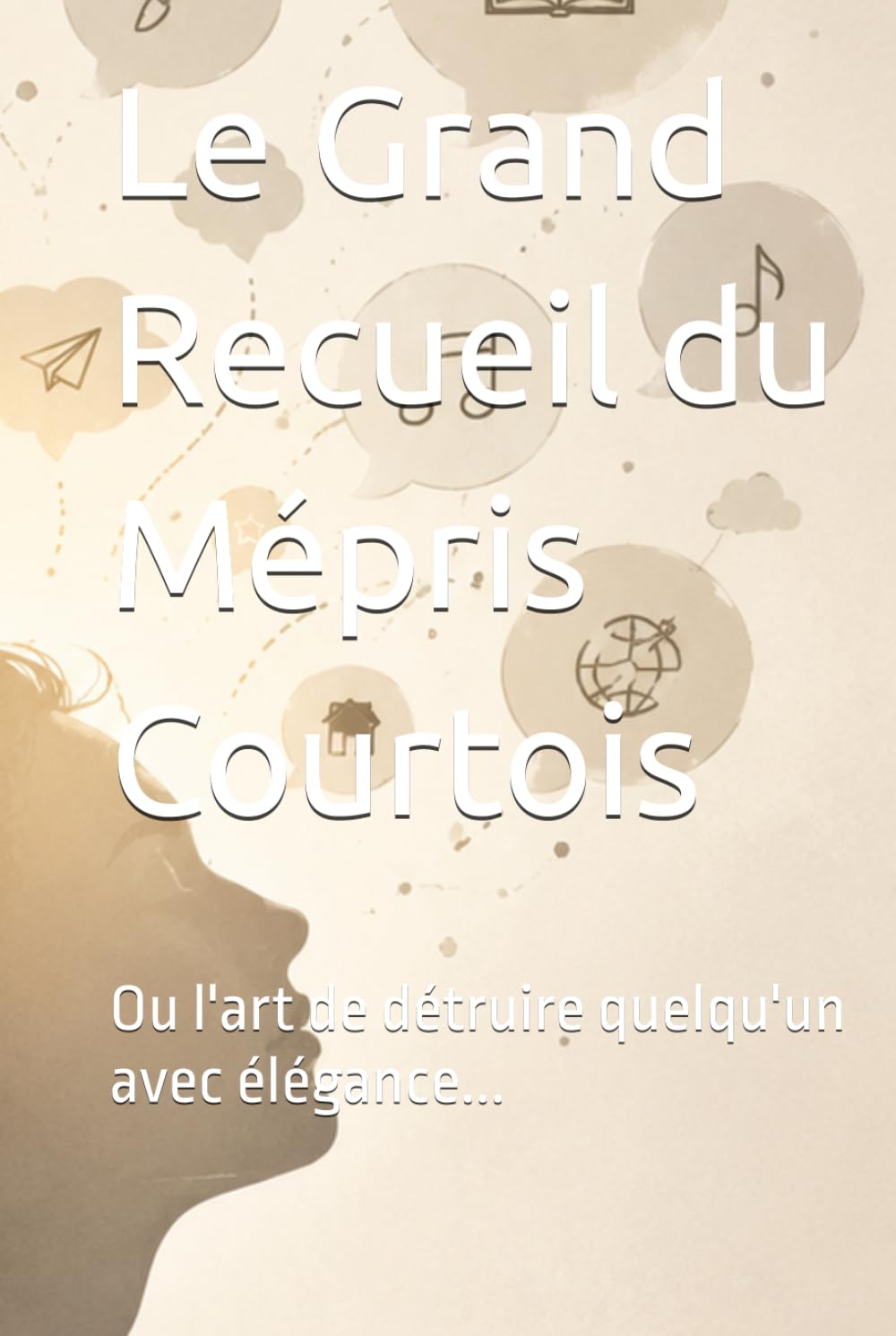 Le Grand Recueil du Mépris Courtois: Ou l'art de détruire quelqu'un avec élégance...