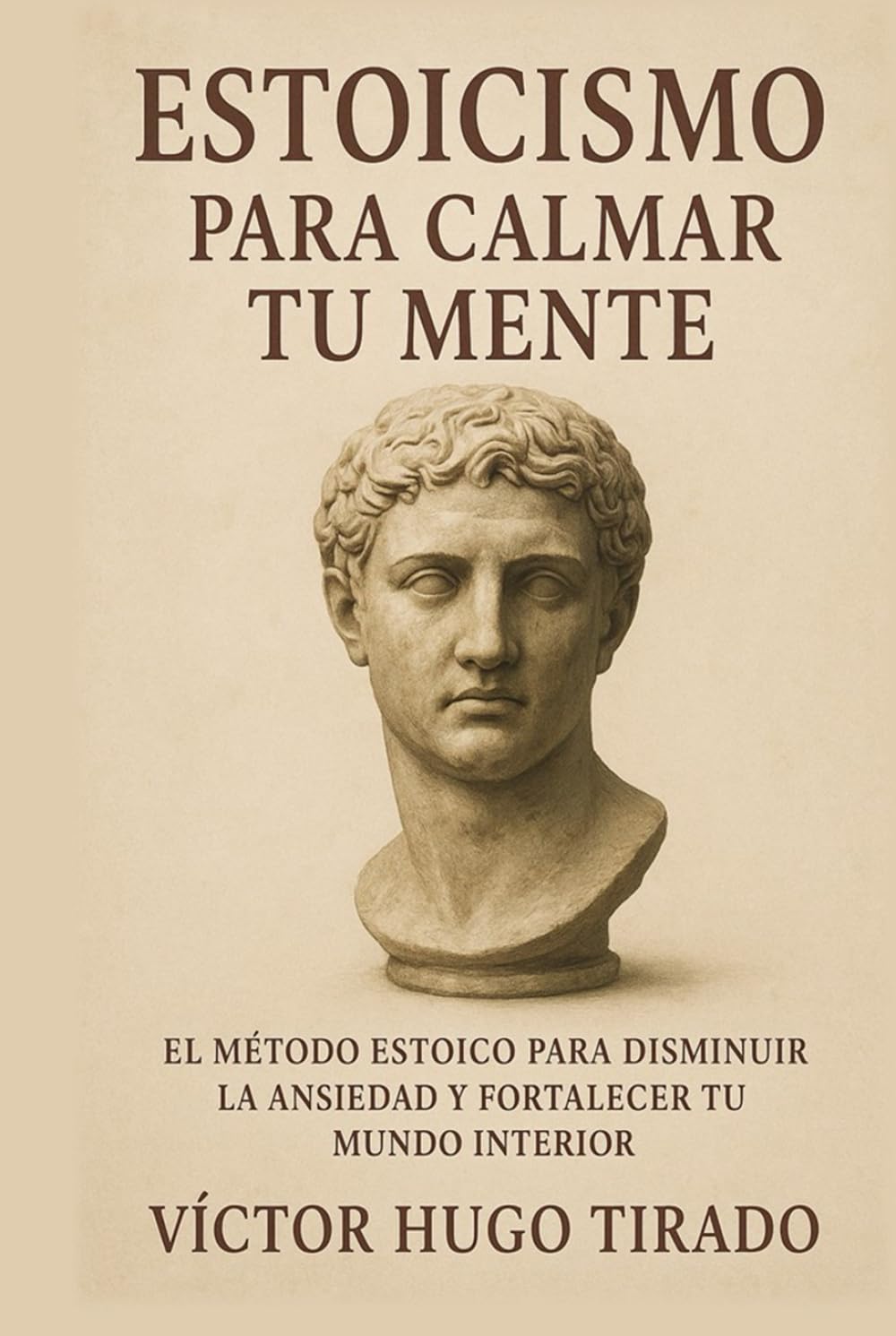 Estoicismo Para Calmar Tu Mente: El método estoico para disminuir la ansiedad y fortalecer tu mundo interior