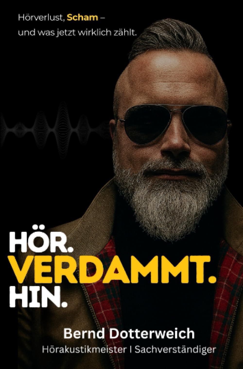 Hör. Verdammt. Hin.: Hörverlust, Scham und was jetzt wirklich zählt.