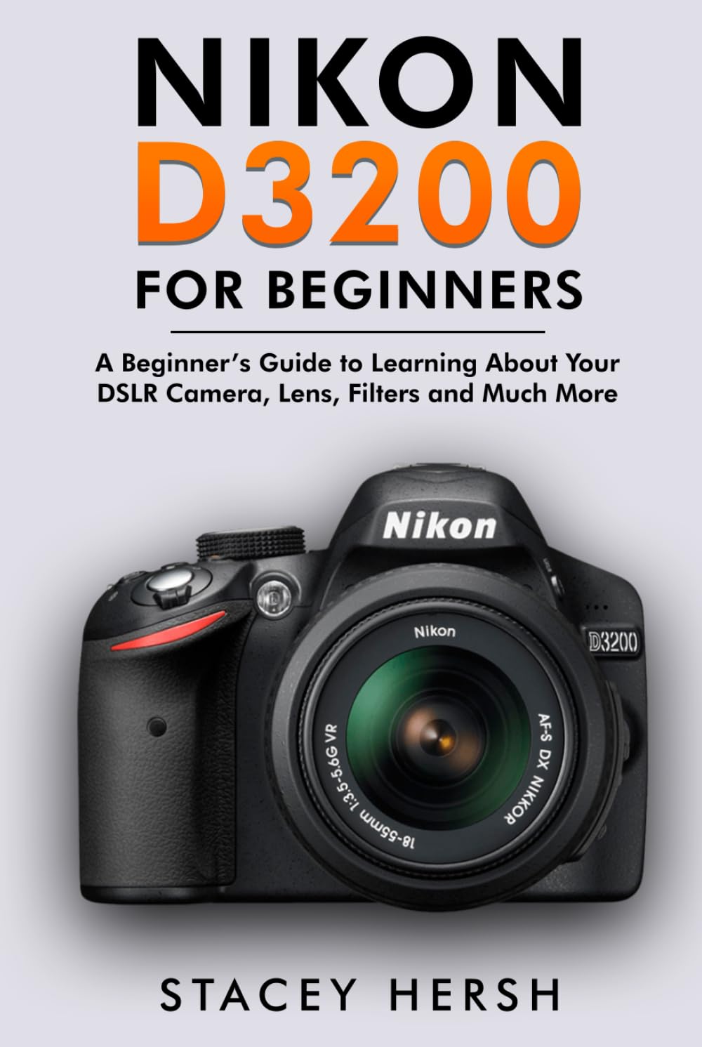 Nikon D3200 For Beginners: A Beginner’s Guide to Learning About Your DSLR Camera, Lens, Filters and Much More (DSLRs for Beginners)