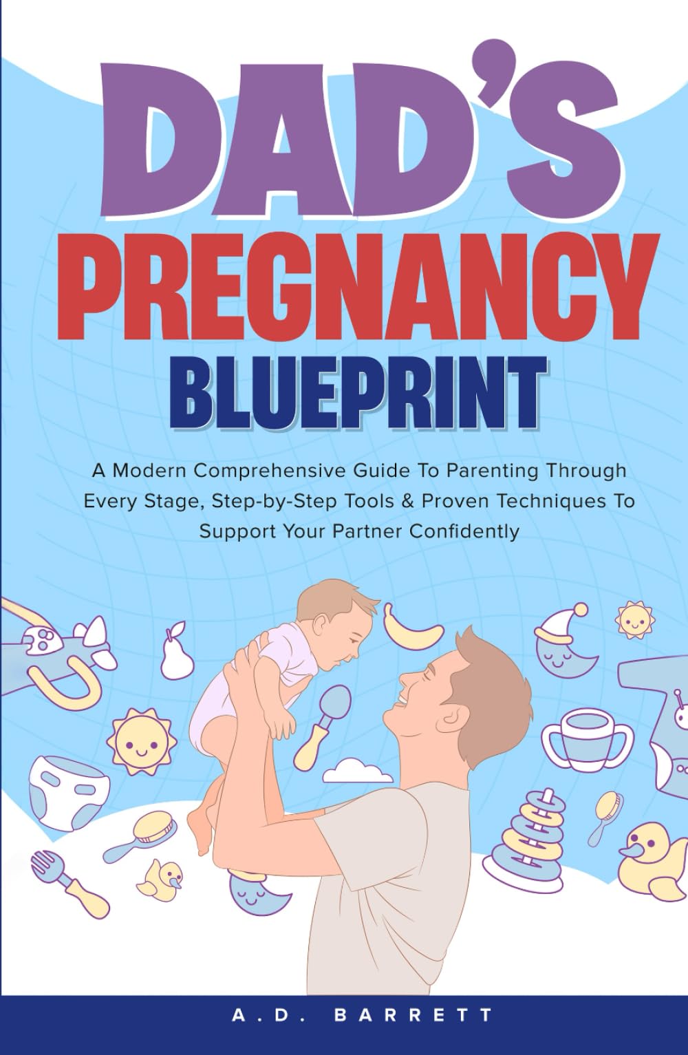 DAD'S PREGNANCY BLUEPRINT: A Modern Comprehensive Guide To Parenting Through Every Stage, Step-by-Step Tools & Proven Techniques To Support Your Partner Confidently.