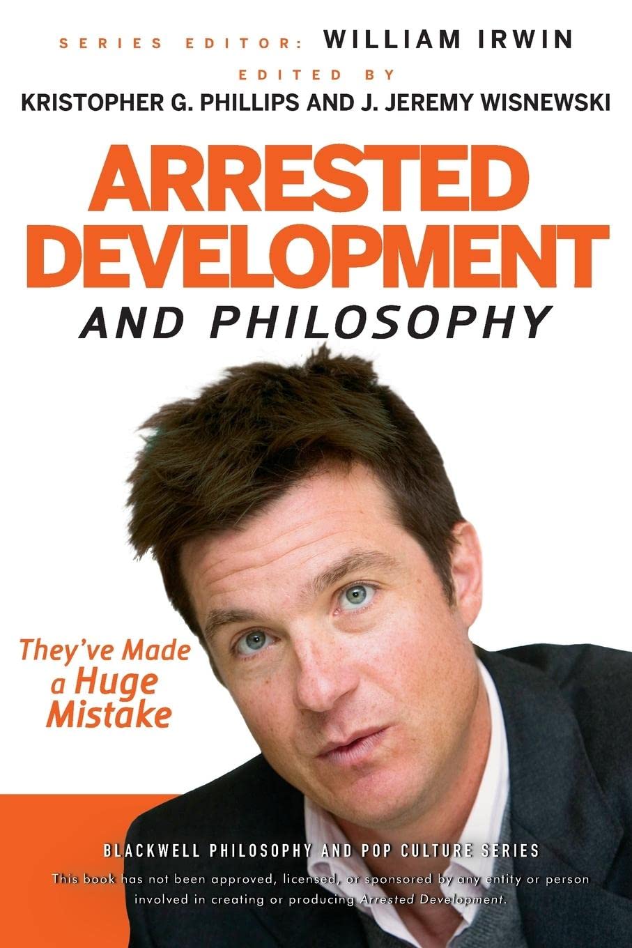 Arrested Development and Philosophy: They've Made a Huge Mistake: 18 (The Blackwell Philosophy and Pop Culture Series)