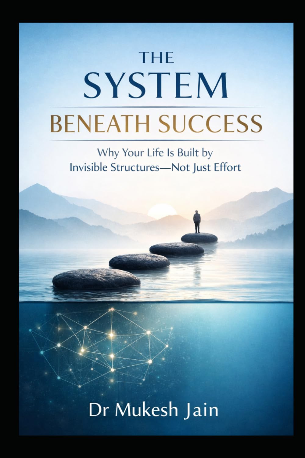 The System Beneath Success: Why Your Life Is Built by Invisible Structures—Not Just Effort (Success Tools and Techniques)