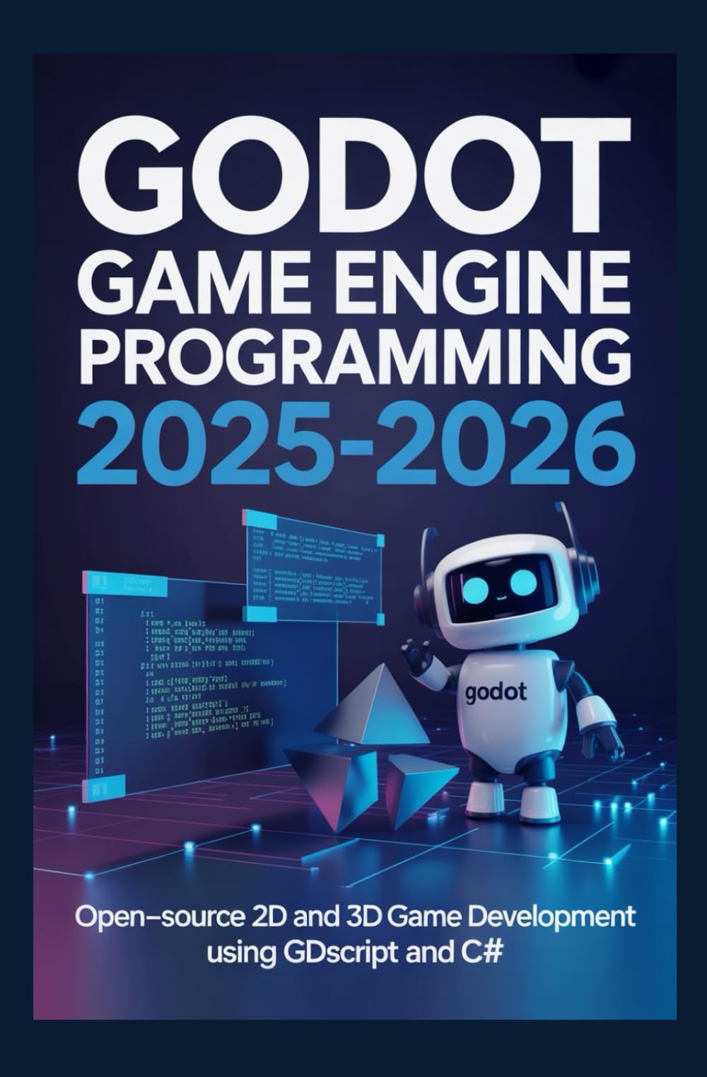 GODOT GAME ENGINE PROGRAMMING 2025–2026: Open-source 2D and 3D game development using GDScript and C#