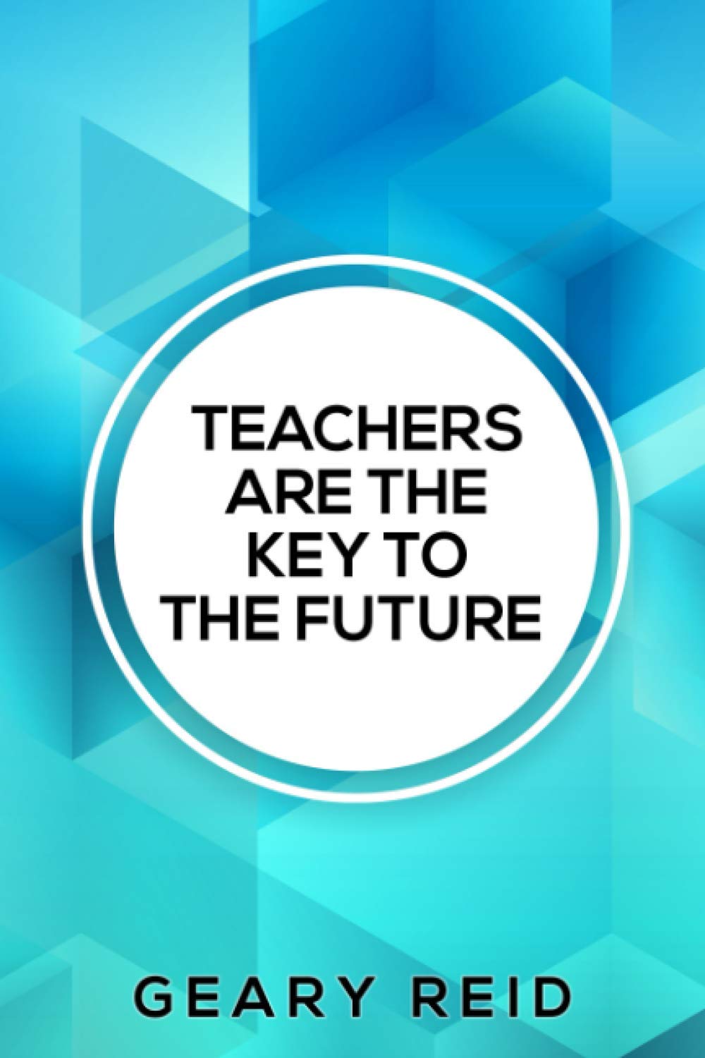 Teachers are the Key to the Future: Geary Reid’s Teachers Are the Key to the Future helps teachers provide critical support for the next generation to help them succeed.