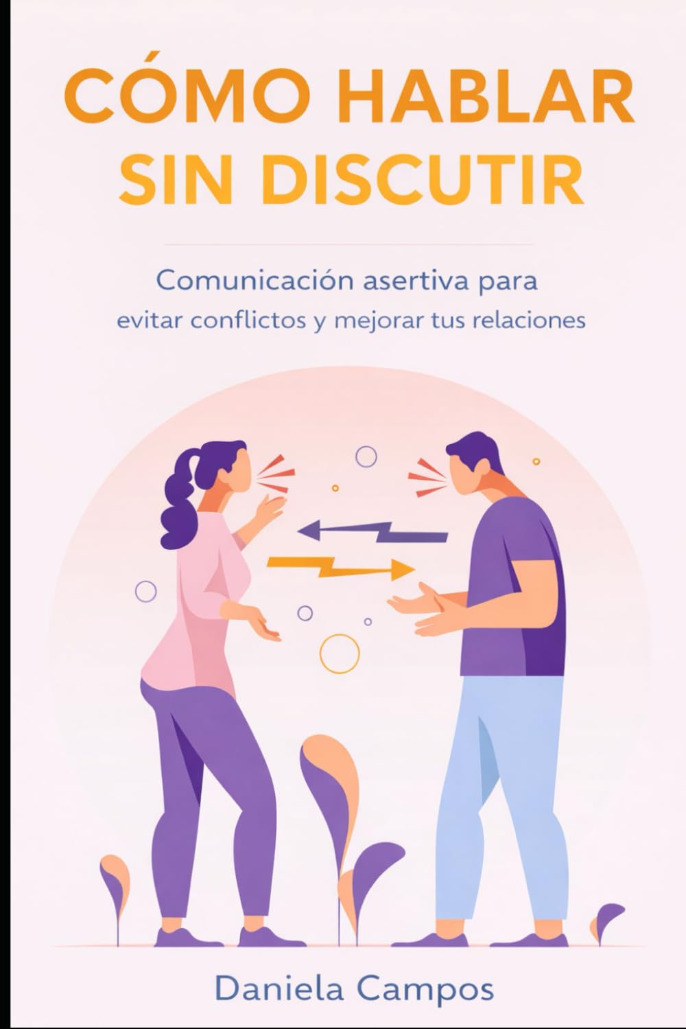 Cómo Hablar Sin Discutir: Comunicación asertiva para evitar conflictos y mejorar tus relaciones