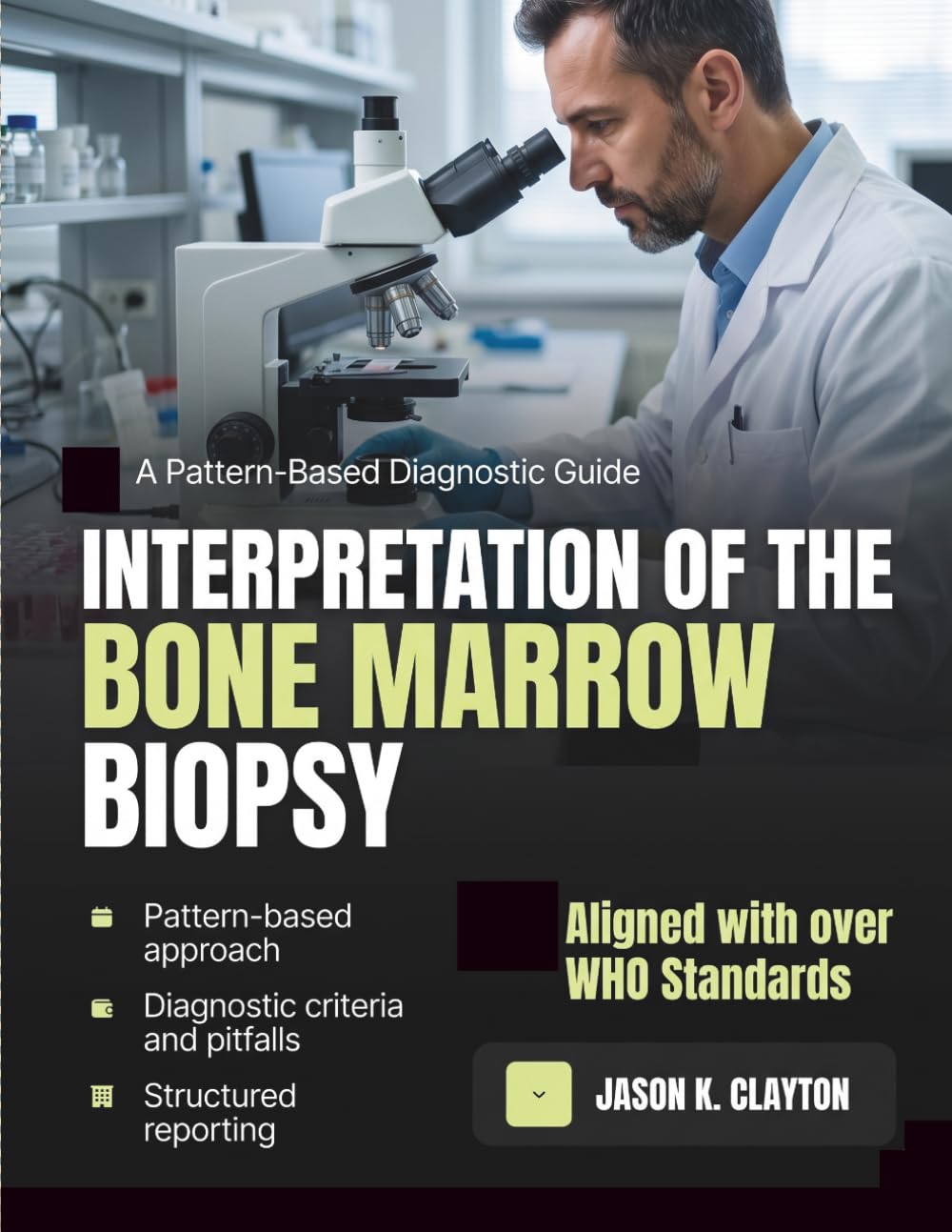 Interpretation of the Bone Marrow Biopsy: A Pattern-Based Approach to Confident Diagnosis and Reporting for Residents, Fellows, and Pathologists