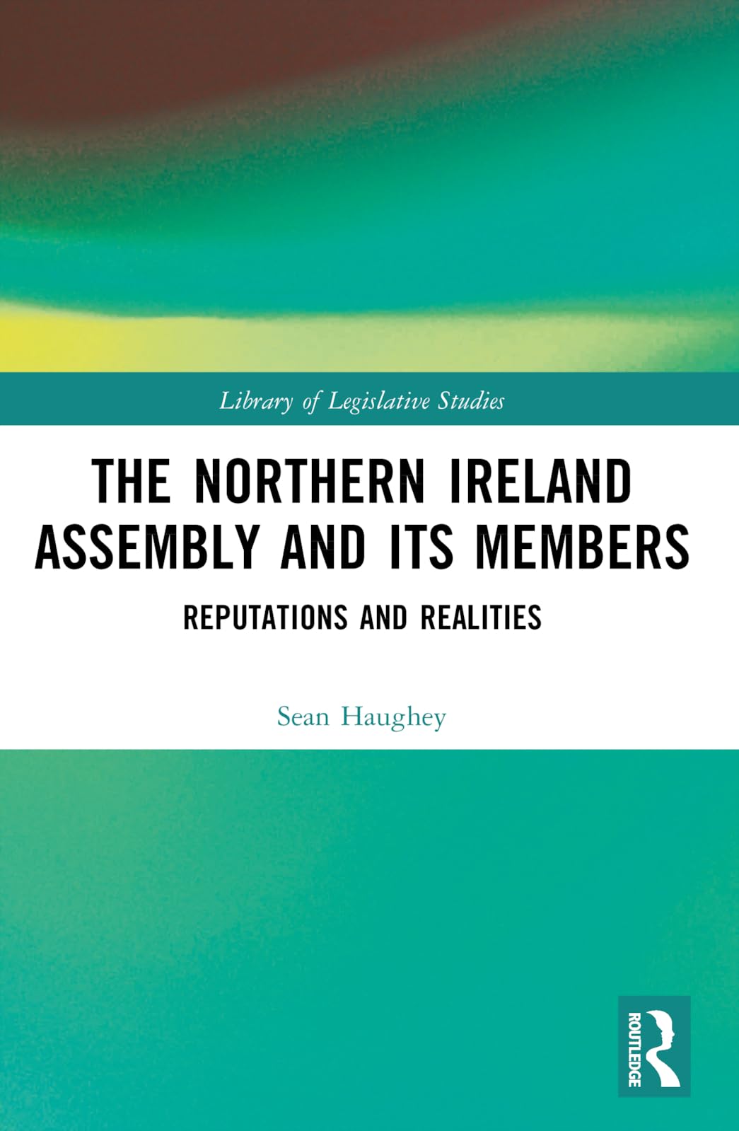 The Northern Ireland Assembly: Reputations and Realities (Library of Legislative Studies)