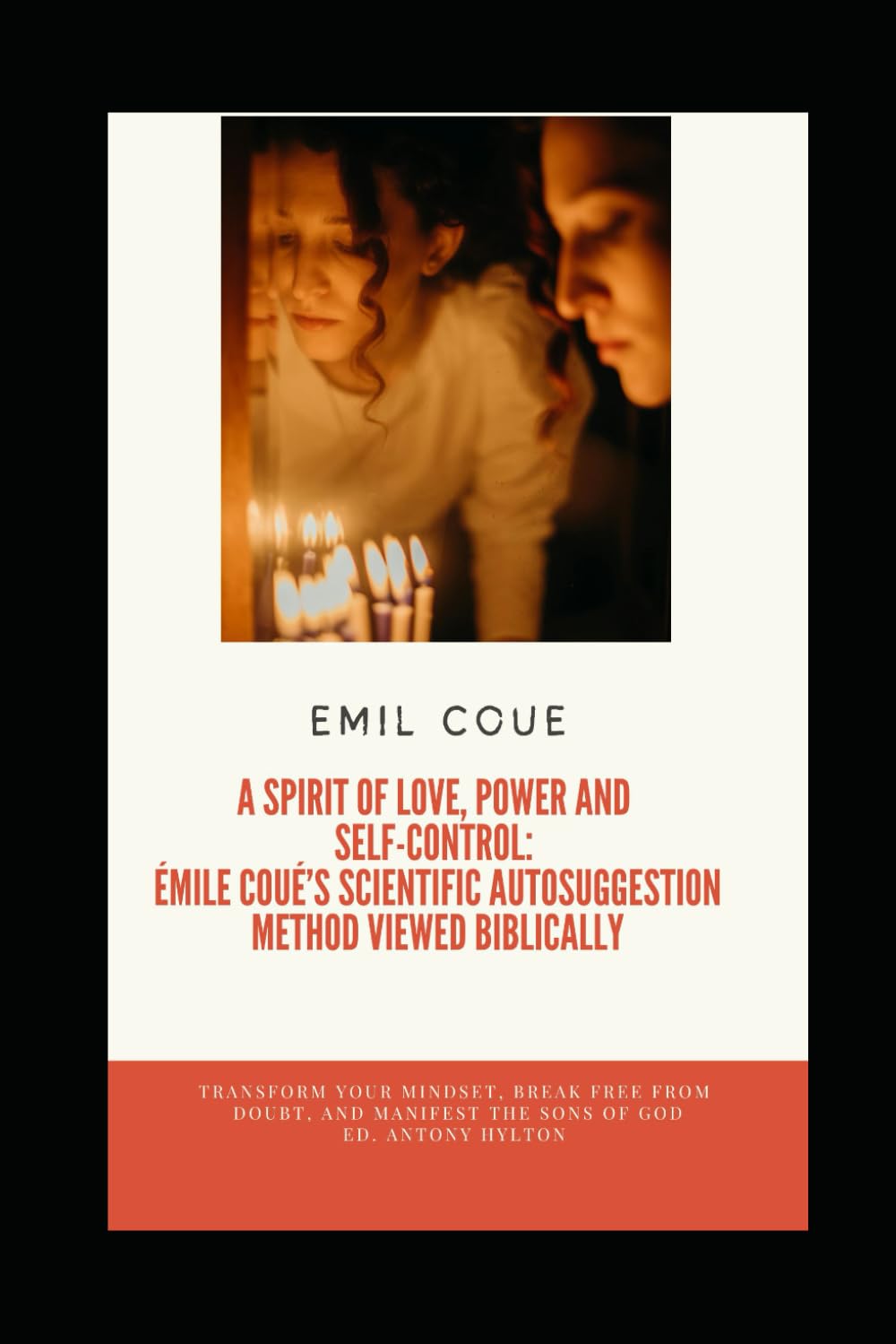 A Spirit of Love, Power and Self-Control: Émile Coué’s Scientific Autosuggestion Method Viewed Biblically: Transform your mindset, break free from ... of God. (Religionsstudier på en enkel måte)