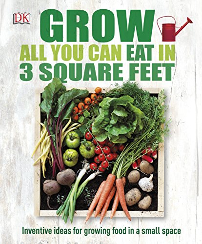 Grow All You Can Eat In Three Square Feet: Inventive Ideas for Growing Food in a Small Space Grow All You Can Eat In Three Square Feet: Inventive Ideas for Growing Food in a Small Space