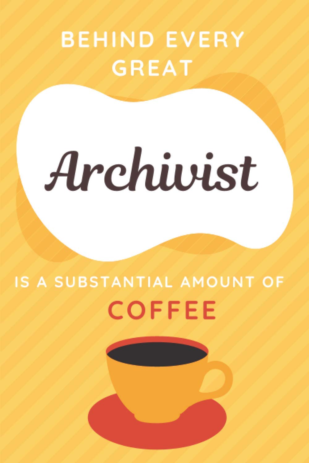 Behind Every Great Archivist Is A Substantial Amount Of Coffee: Unique Archivist Notebook - Funny Blank Lined Diary | Novelty Archivist Gift