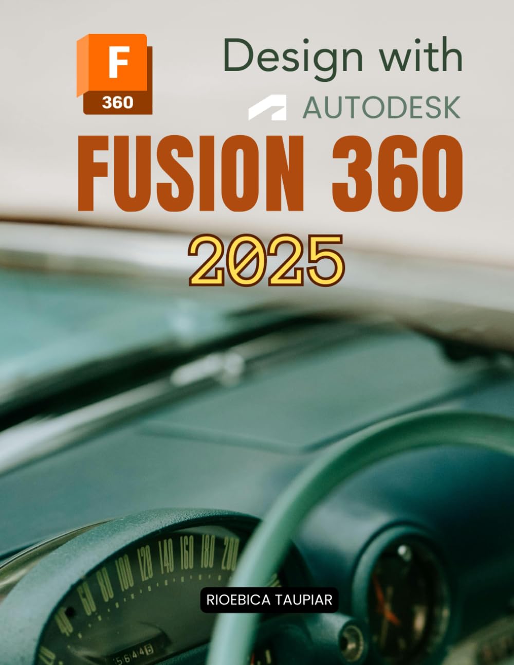 Design with Autodesk Fusion 360 2025: Master Digital Design Modeling Visualization Simulation And Manufacturing With A Complete Guide To Creative Workflows Collaboration And Workflow Optimization