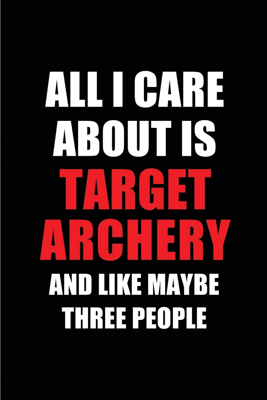 All I Care about Is Target Archery and Like Maybe Three People: Blank Lined 6x9 Target Archery Passion and Hobby Journal/Notebooks for Passionate Peop