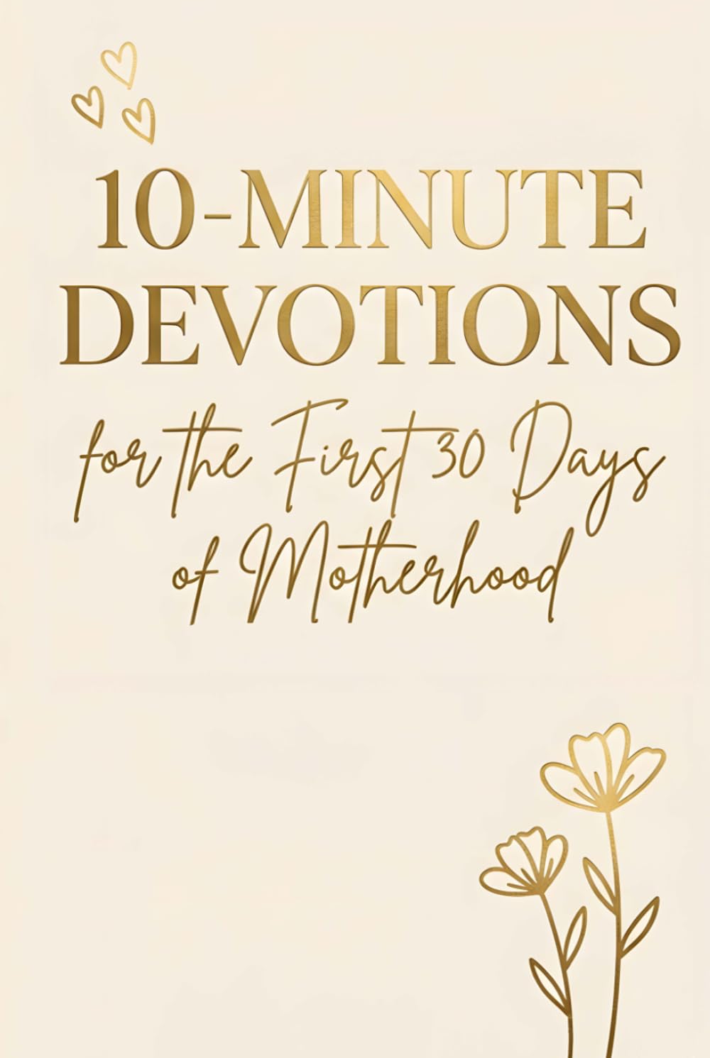 10-Minute Devotions for the First 30 Days of Motherhood: A Christian Devotional and Guided Journal to Help New Moms Find Peace, Strength, Hope, and God's Presence During the First Weeks of Motherhood