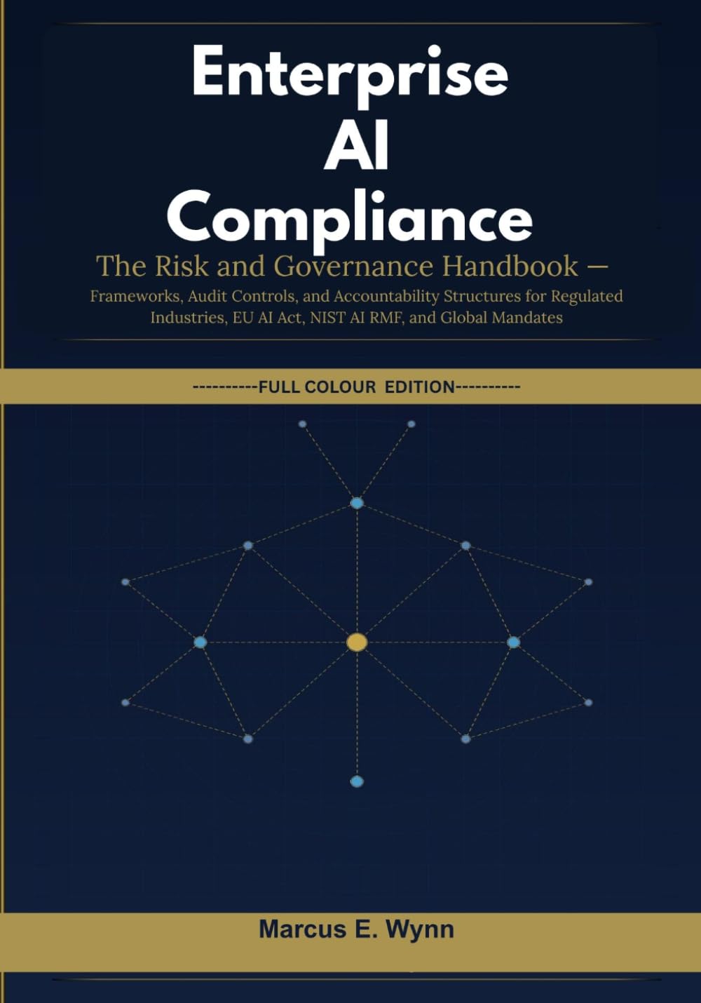 Enterprise AI Compliance: The Risk and Governance Handbook — Frameworks, Audit Controls, and Accountability Structures for Regulated Industries, EU AI Act, NIST AI RMF, and Global Mandates