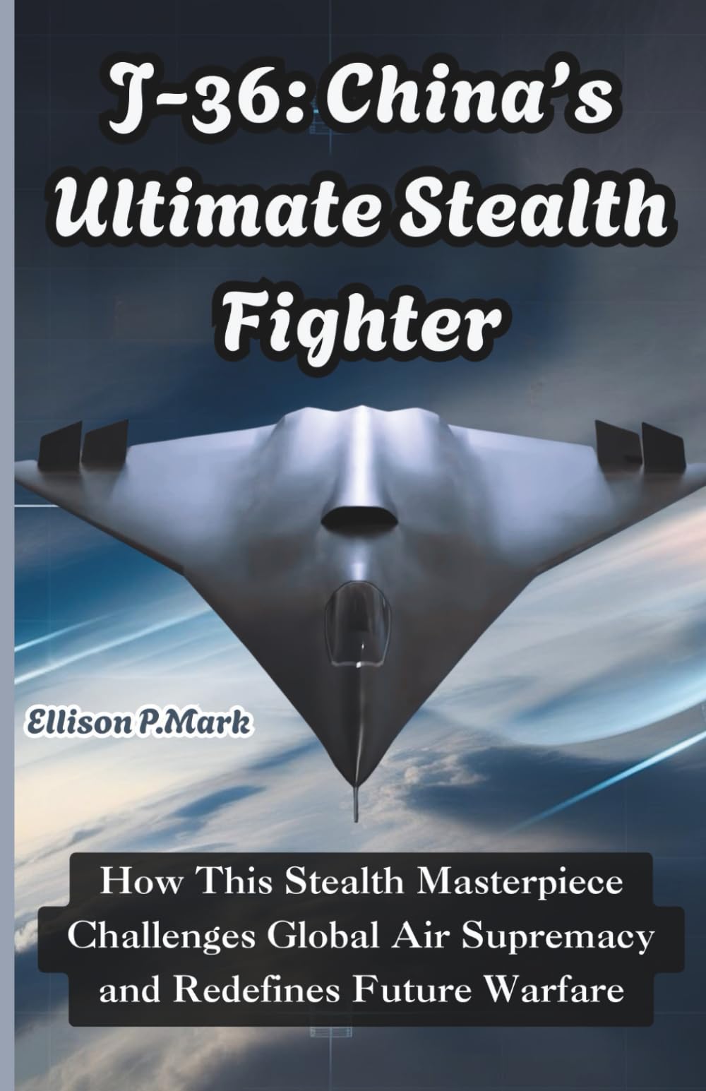 J-36: China’s Ultimate Stealth Fighter: How This Stealth Masterpiece Challenges Global Air Supremacy and Redefines Future Warfare (Fighter Jet ... The Evolution of Modern Combat Aircraft)