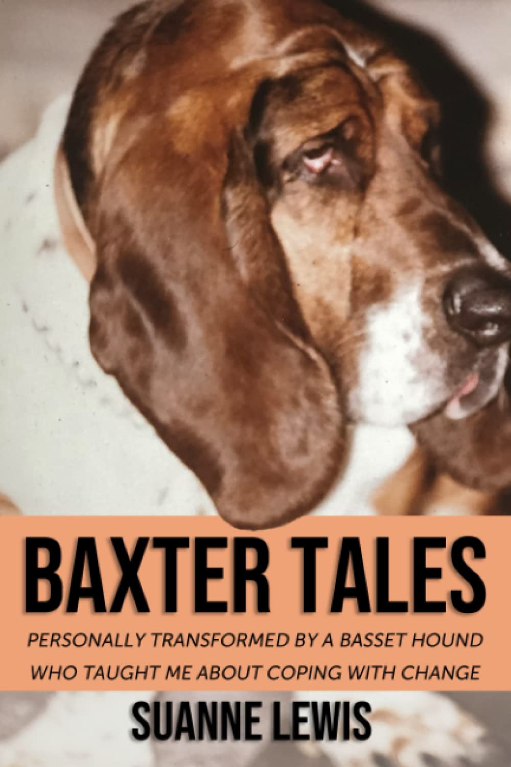 Baxter Tales: Personally Transformed by A Basset Hound Who Taught Me About Coping with Change