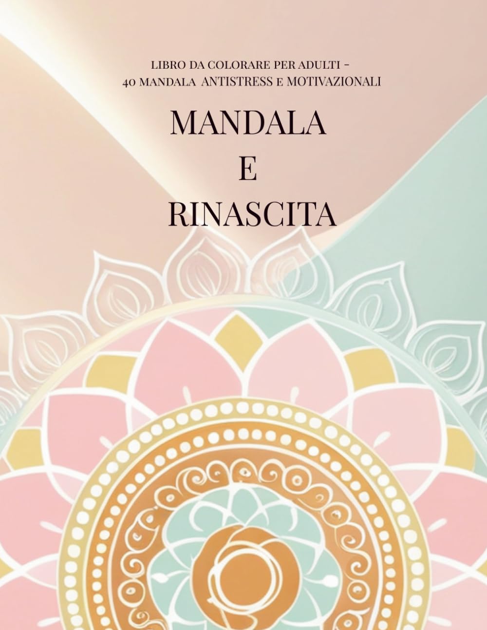 MANDALA E RINASCITA: Libro da colorare per adulti - 40 mandala ANTISTRESS e MOTIVAZIONALI