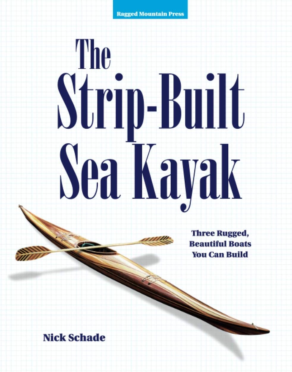 The Strip-Built Sea Kayak: Three Rugged, Beautiful Boats You Can Build