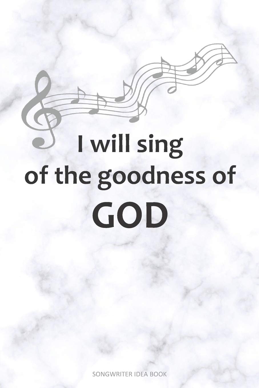I WILL SING OF THE GOODNESS OF GOD Songwriter Idea Book: A 6x9 Songwriting Notebook Lyric Journal for Christian Song Writers with guitar tabs and music staves