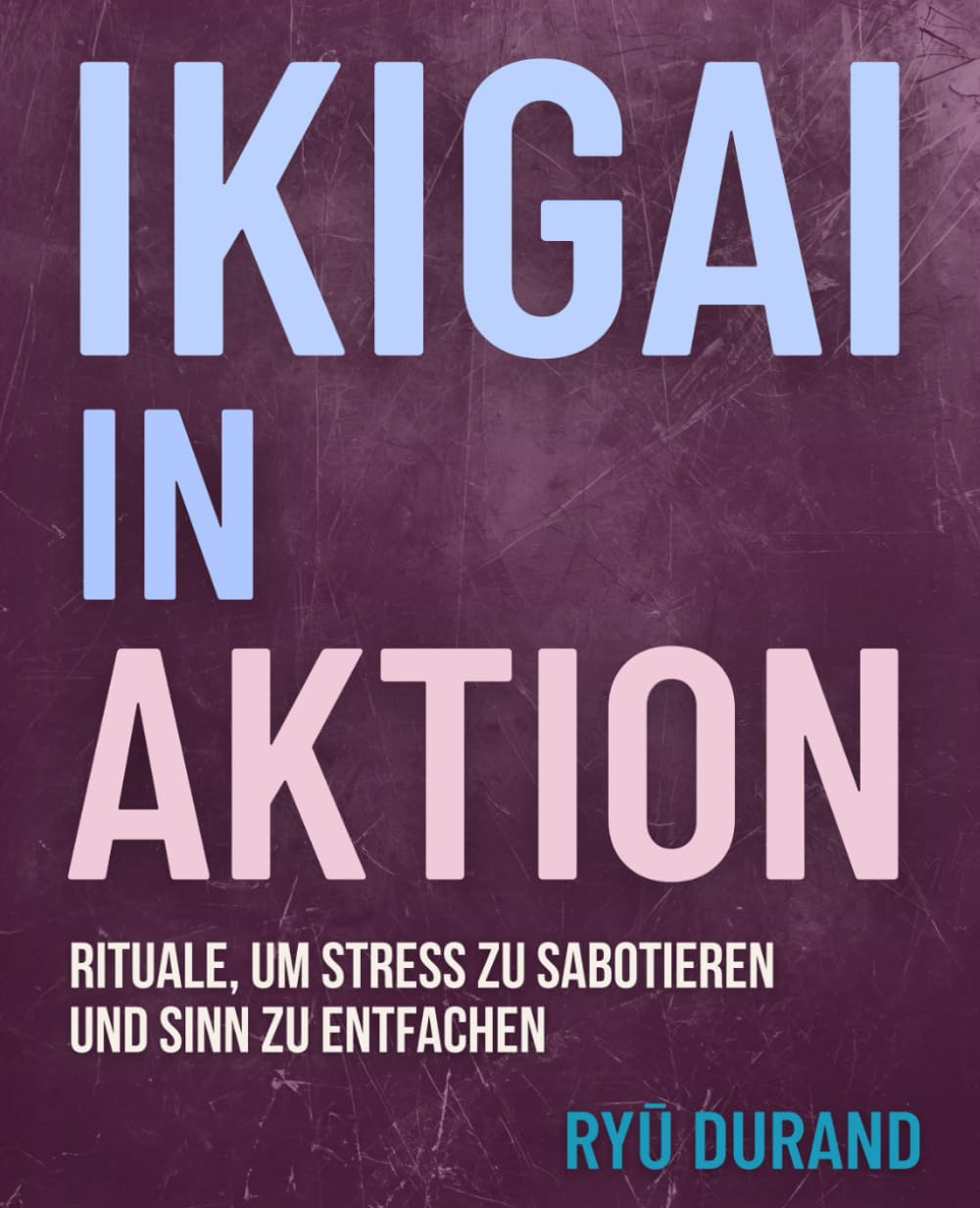 IKIGAI in AKTION: Rituale, um Stress zu sabotieren und Sinn zu entfachen: 1 (Ikigai Reclaimed™)