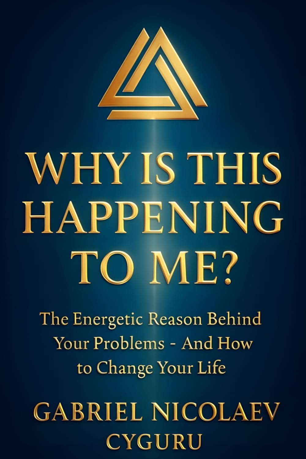 Why Is This Happening To Me?: The Energetic Reason Behind Your Problems And How To Change Your Life