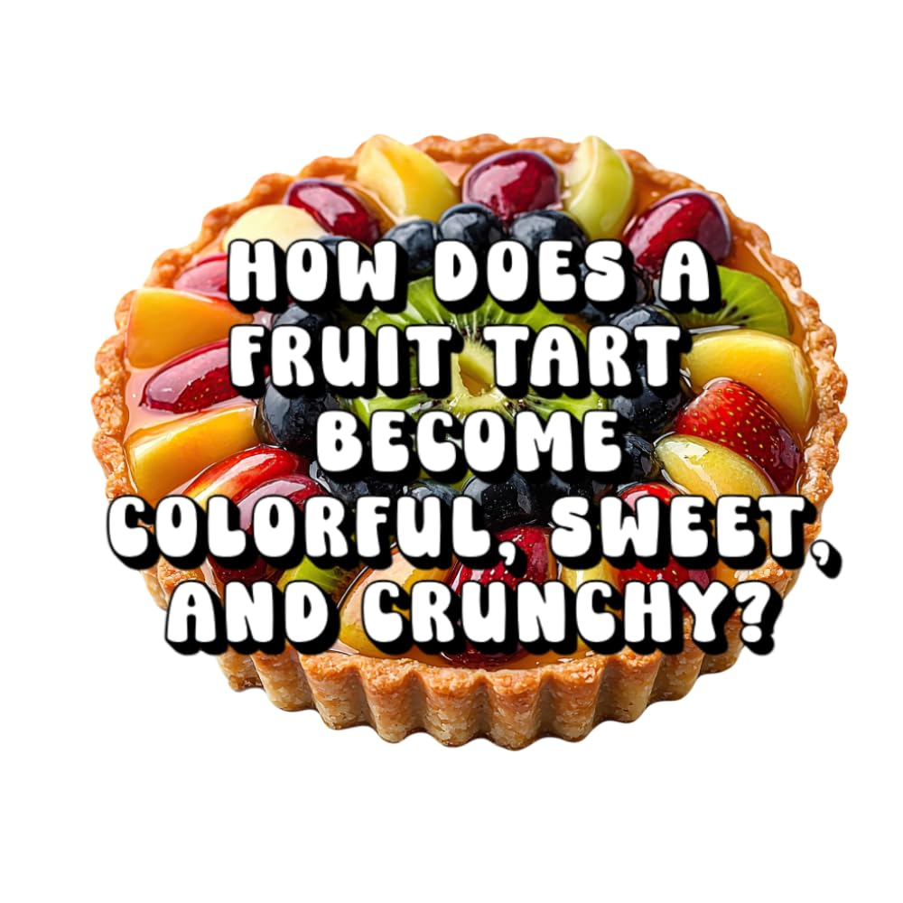How Does a Fruit Tart Become Colorful, Sweet, and Crunchy?