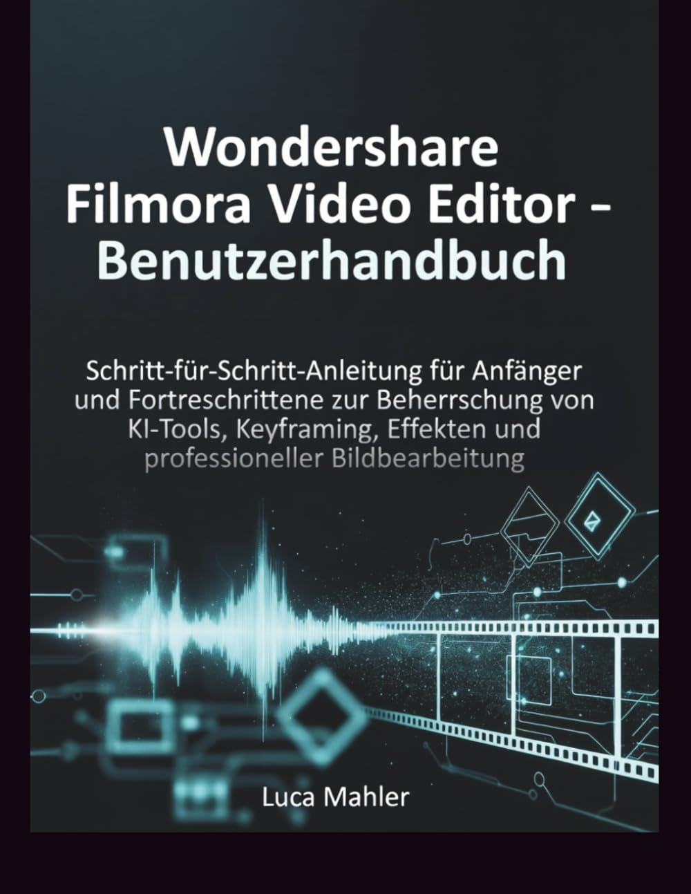 Wondershare Filmora Video Editor – Benutzerhandbuch: Schritt-für-Schritt-Anleitung für Anfänger und Fortgeschrittene zur Beherrschung von KI-Tools, ... professioneller (The Video Editor Blueprint)