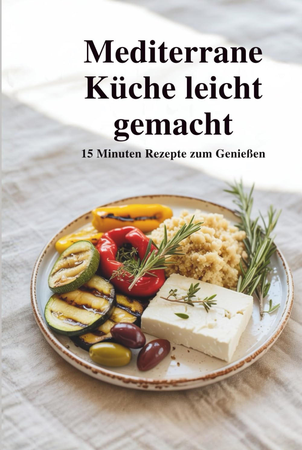 Mediterrane Küche leicht gemacht – 15-Minuten-Rezepte zum Genießen