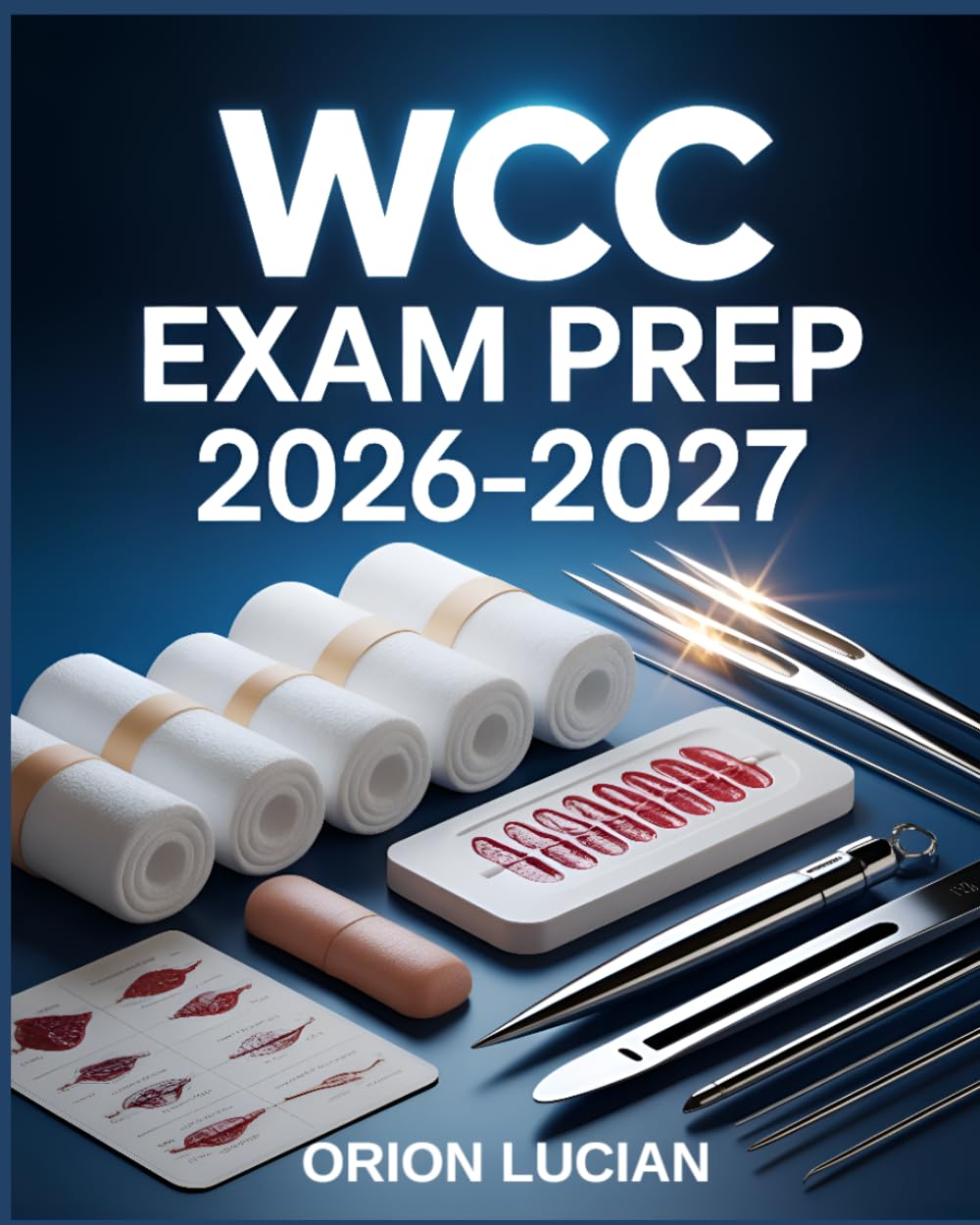 WCC Exam Prep 2026–2027: All-in-One Study Guide with Practice Questions, Clinical Review, and Proven Strategies for Wound Care Certification
