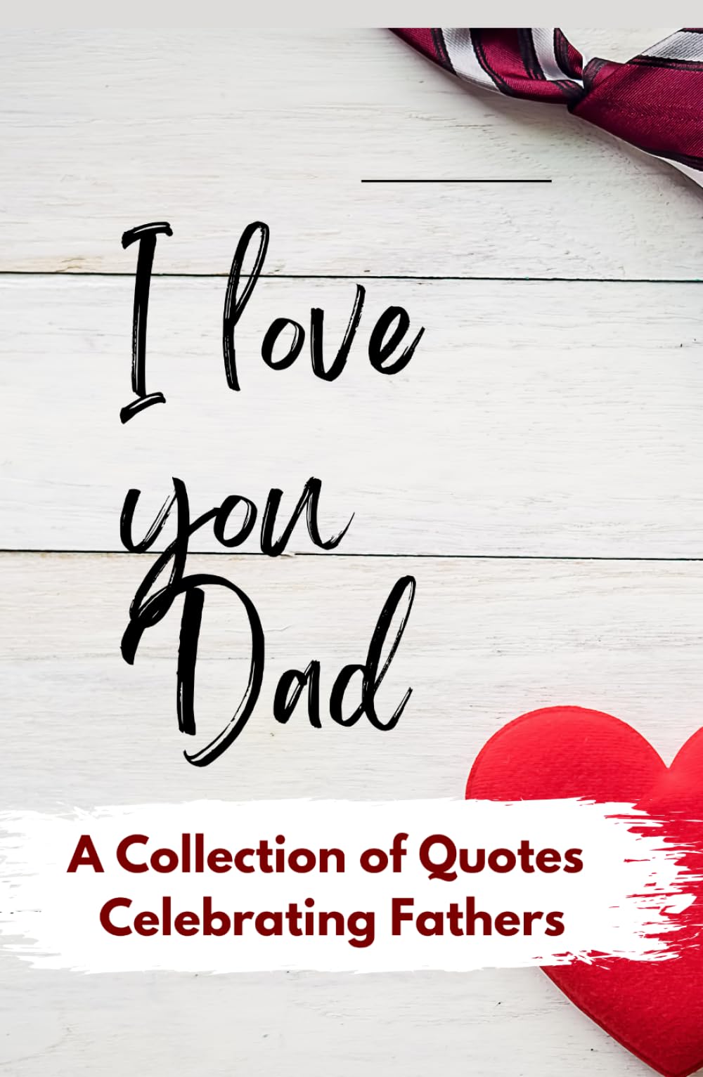 I Love You Dad: A Collection of Quotes celebrating Fathers