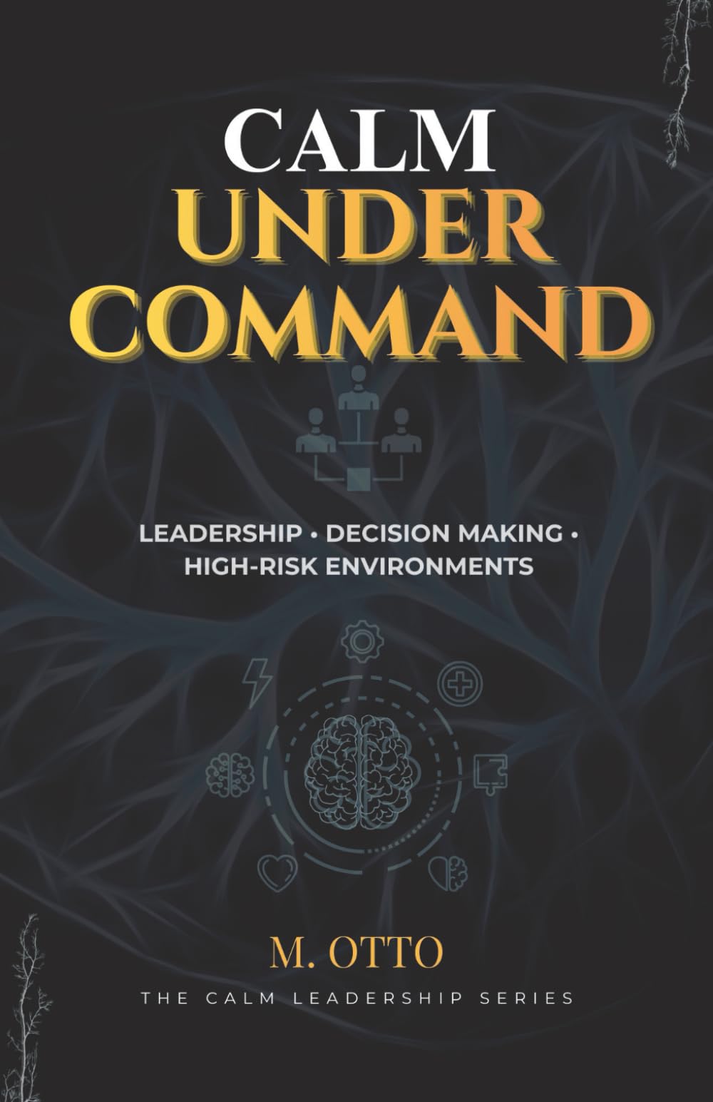 Calm Under Command: Leadership, Stress, and Decision-Making in High-Risk Environments: 2 (The Calm Under Pressure Series)