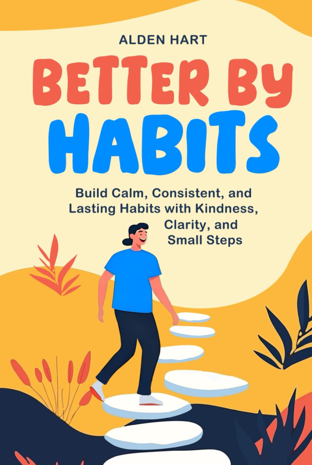 Better by Habits: Build Calm, Consistent, and Lasting Habits with Kindness, Clarity, and Small Steps