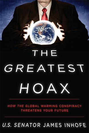 The Greatest Hoax: How the Global Warming Scare Threatens Your Future by James Inhofe