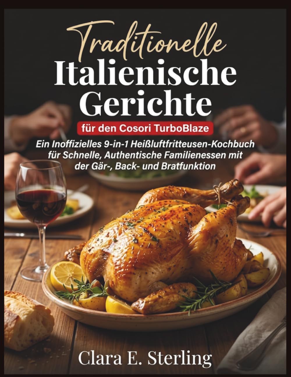 Traditionelle Italienische Gerichte für den Cosori TurboBlaze: Ein Inoffizielles 9-in-1 Heißluftfritteusen-Kochbuch für Schnelle, Authentische Familienessen mit der Gär-, Back- und Bratfunktion