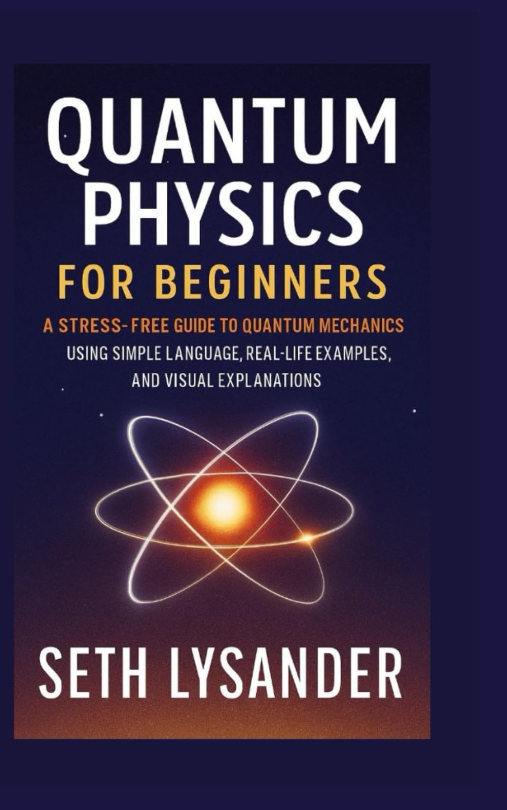QUANTUM PHYSICS FOR BEGINNERS: A Stress-Free Guide to Quantum mechanics using simple language Real-life examples, and Visual Explanations.