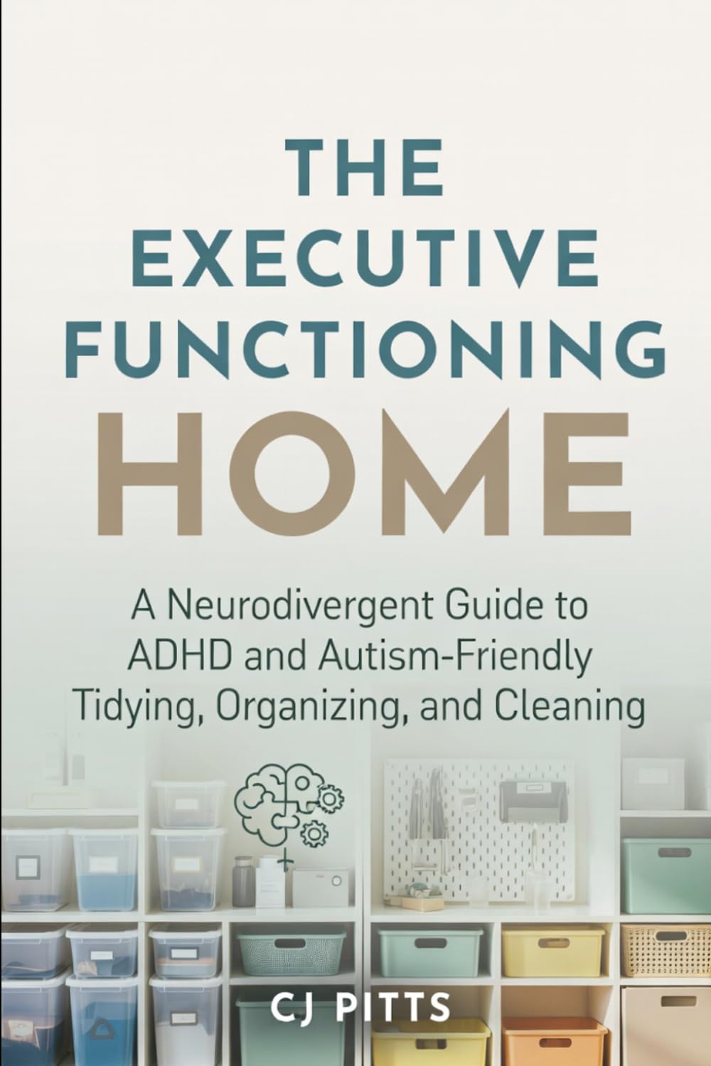 The Executive Functioning Home: A Neurodivergent Guide to ADHD and Autism-Friendly Tidying, Organizing, and Cleaning