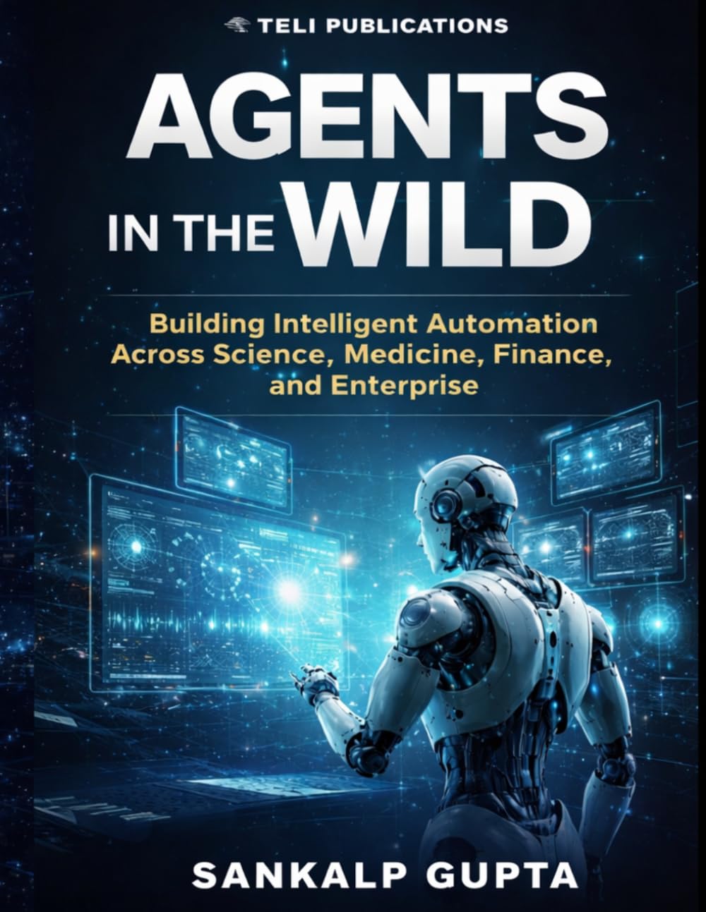 Agents in the Wild: Building Intelligent Automation with LLMs Across Science, Medicine, Finance, and Enterprise: 8 (The AI Masterclass Series)