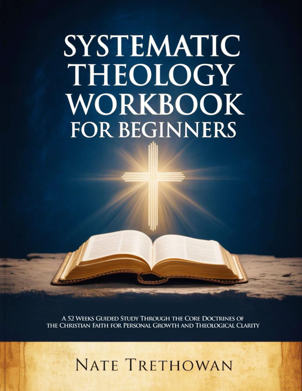 SYSTEMATIC THEOLOGY WORKBOOK FOR BEGINNERS: A 52 Weeks Guided Study Through the Core Doctrines of the Christian Faith for Personal Growth and Theological Clarity