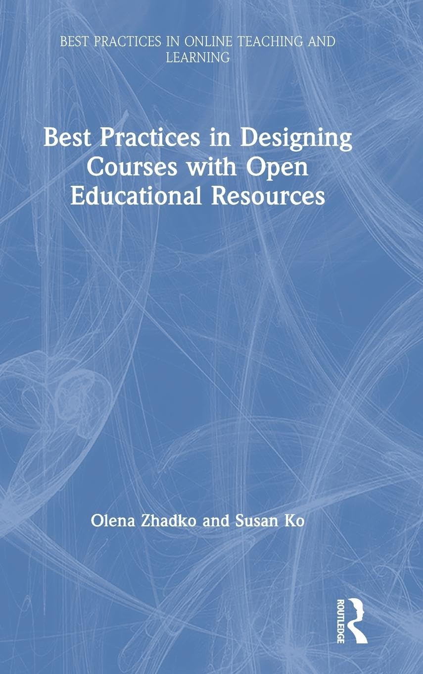 Best Practices in Designing Courses with Open Educational Resources (Best Practices in Online Teaching and Learning) Best Practices in Designing Courses with Open Educational Resources (Best Practices in Online Teaching and Learning)