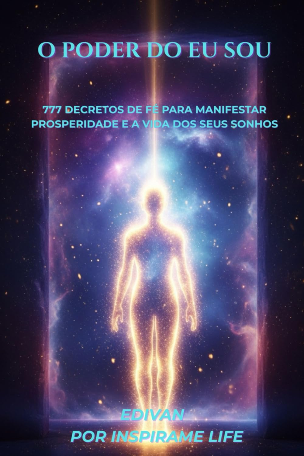 O Poder do Eu Sou: 777 Decretos de Fé para Manifestar Prosperidade e a Vida dos Seus Sonhos