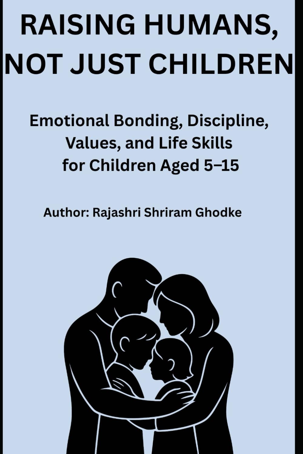 Raising Humans, Not Just Children: Emotional Bonding, Discipline, Values, and Life Skills for Children Aged 5–15