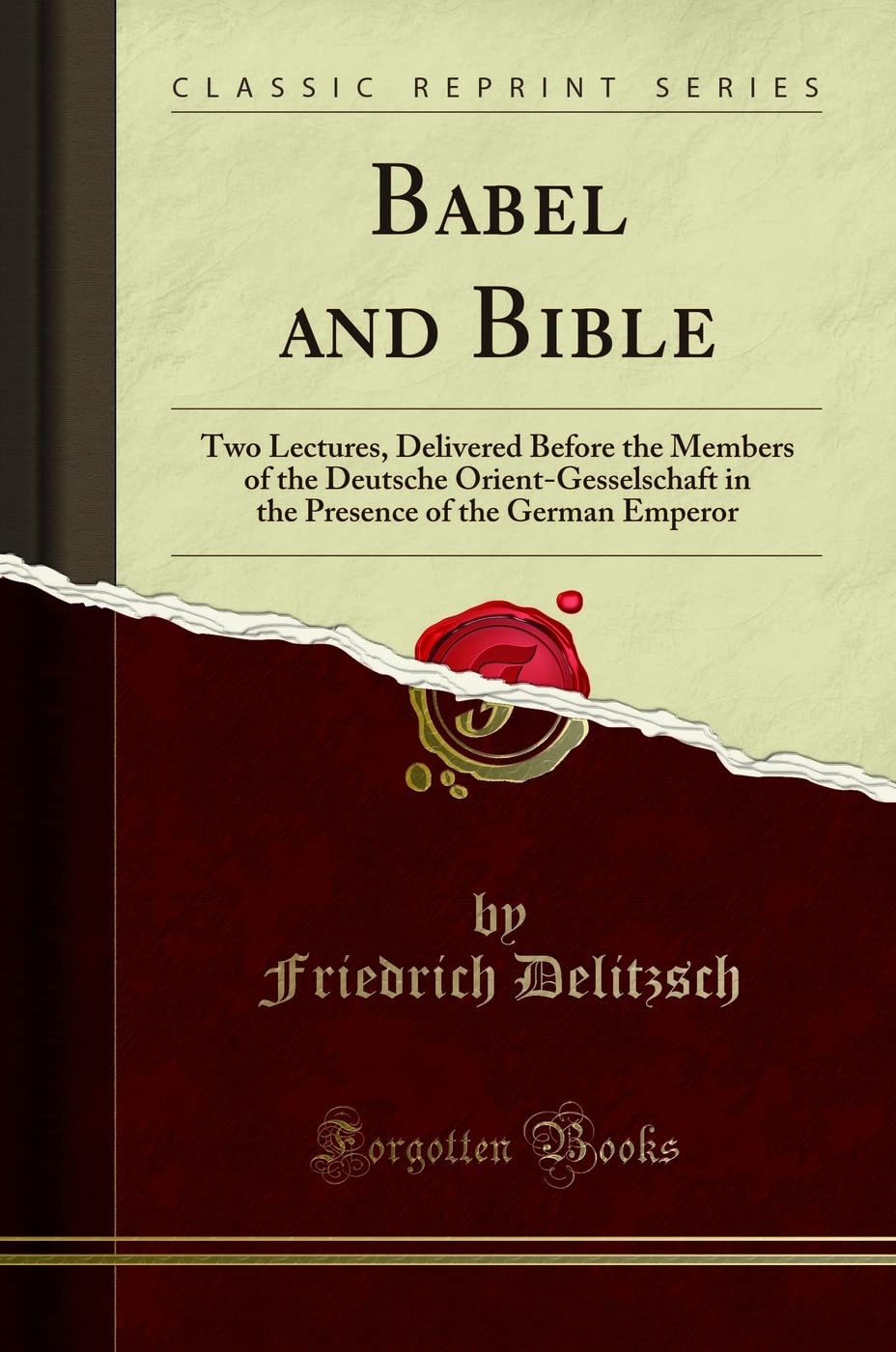 Babel and Bible (Classic Reprint): Two Lectures, Delivered Before the Members of the Deutsche Orient-Gesselschaft in the Presence of the German Emperor