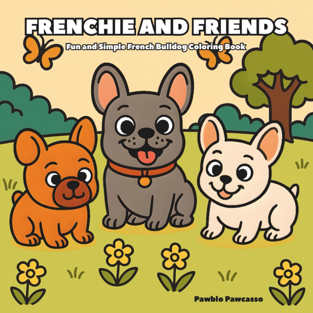 Frenchie and Friends: Coloring Book For Adults and Teens Featuring Cute and Silly French Bulldogs
