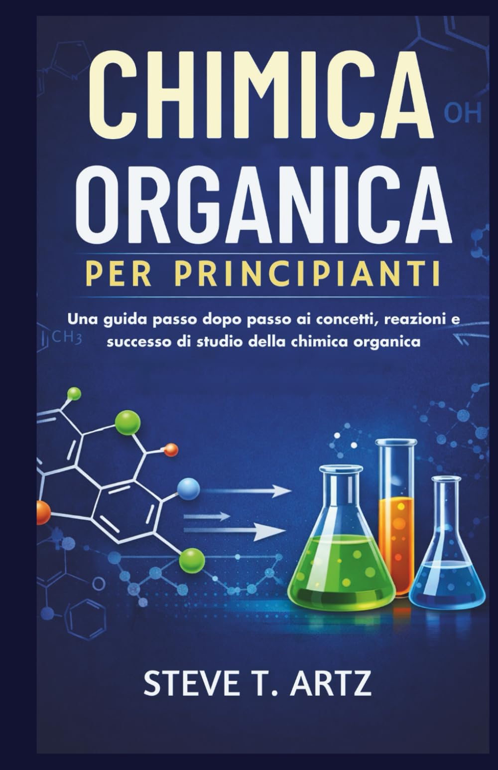 CHIMICA ORGANICA PER PRINCIPIANTI: Una guida passo dopo passo ai concetti, reazioni e successo di studio della chimica organica