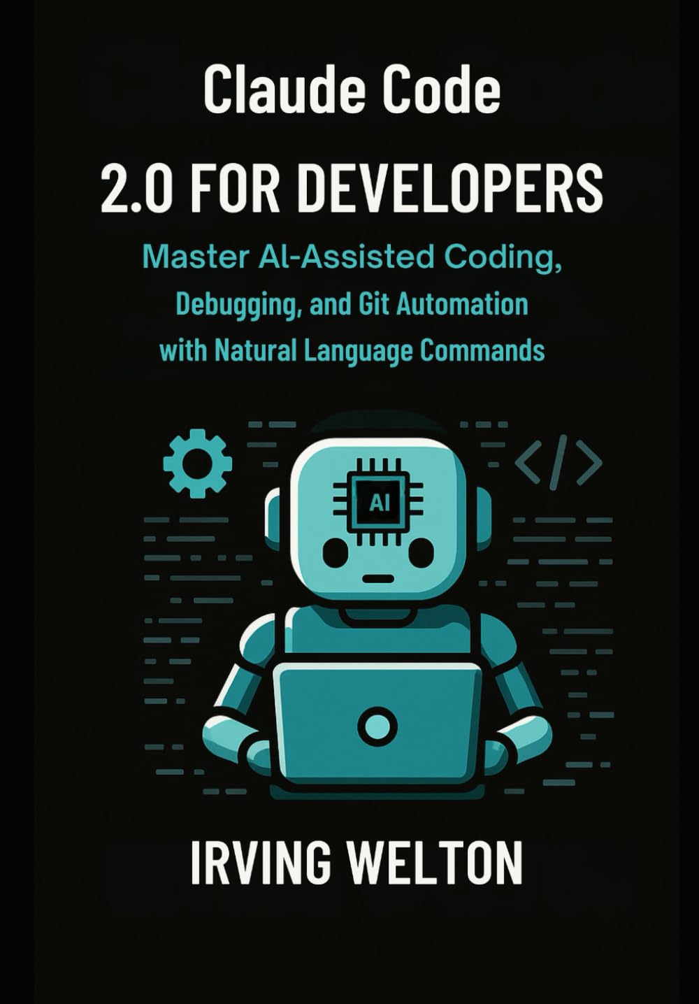 Claude Code 2.0 for Developers: Master AI-assisted coding, debugging and Git automation with natural language commands
