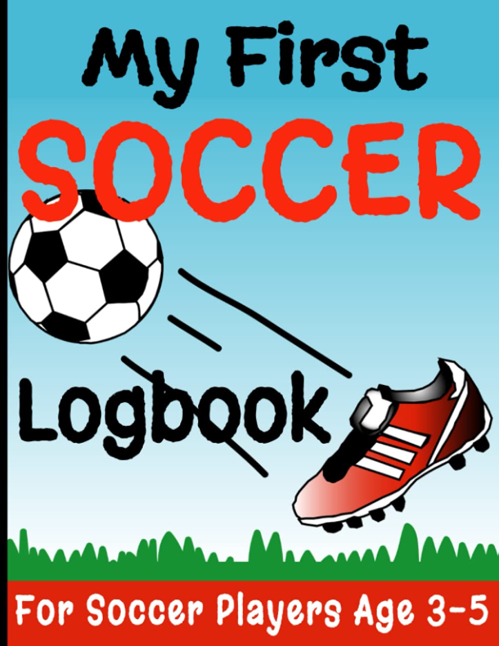 My First Soccer Logbook: 8.5" x 11" Youth Soccer Books for Kids Ages 3-5 Years, Children Book about Soccer, Preschool Sports Books, Soccer Gifts for ... Soccer Log for Boys & Girls (102 Pages)