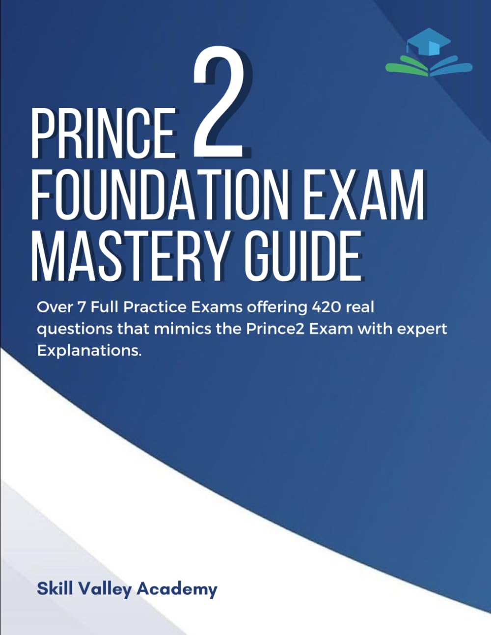 PRINCE2 Foundation Exam Mastery Guide: Over 7 Full Practice Exams offering 420 real questions that mimics the Prince2 Exam with expert Explanations.