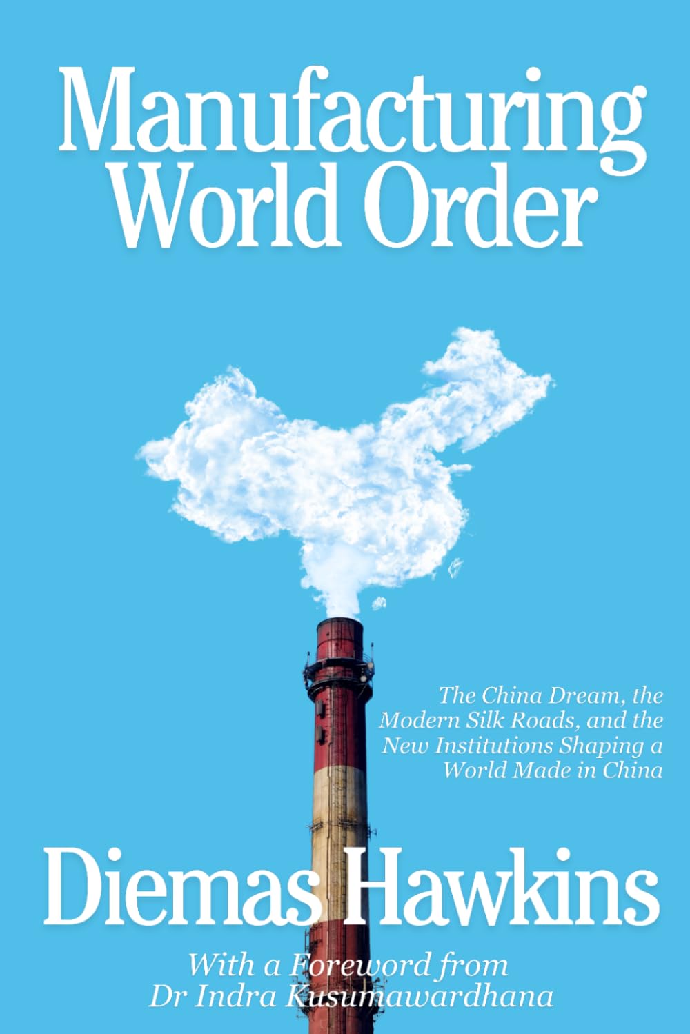 Manufacturing World Order: The China Dream, the Modern Silk Roads, and the New Institutions Shaping a World Made in China