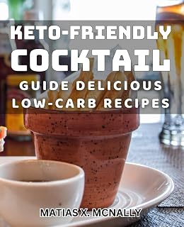 Keto-Friendly Cocktail Guide: Delicious Low-Carb Recipes: Staying Slim with Satisfying Sips: Enjoy Tasty Low-Carb Cocktail Meals